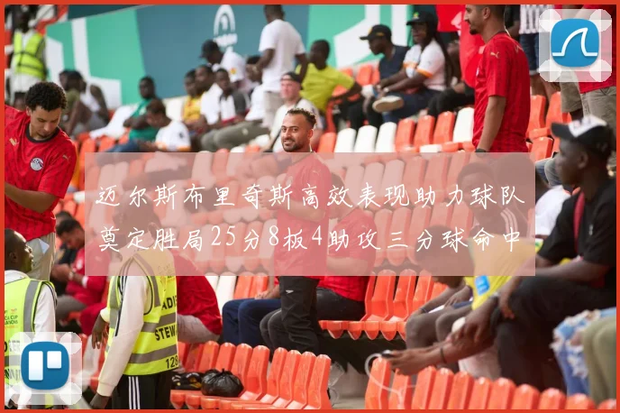 迈尔斯布里奇斯高效表现助力球队奠定胜局25分8板4助攻三分球命中率惊人