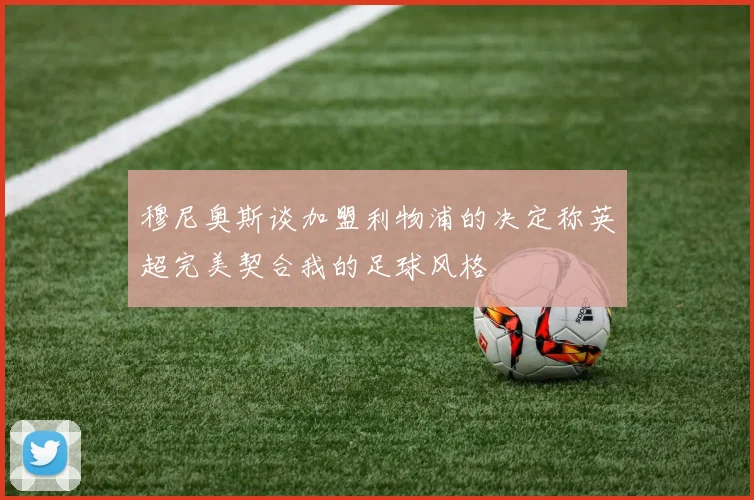 穆尼奥斯谈加盟利物浦的决定称英超完美契合我的足球风格