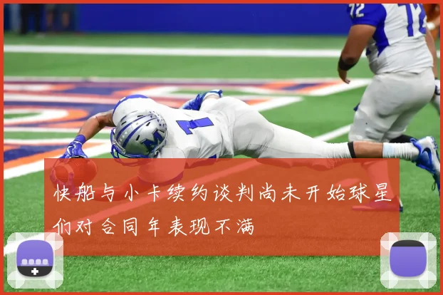 快船与小卡续约谈判尚未开始球星们对合同年表现不满