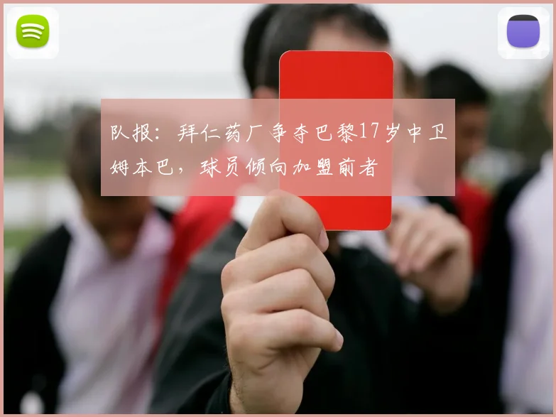 队报：拜仁药厂争夺巴黎17岁中卫姆本巴，球员倾向加盟前者