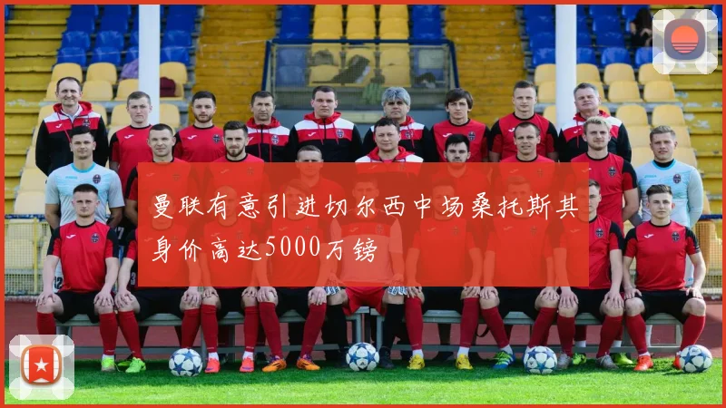 曼联有意引进切尔西中场桑托斯其身价高达5000万镑