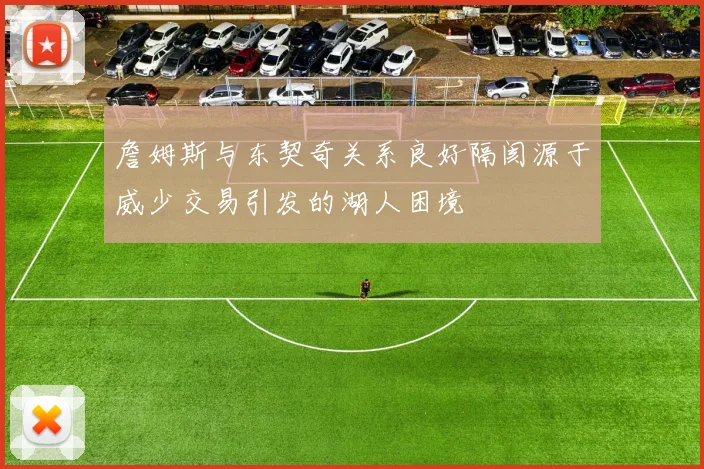 詹姆斯与东契奇关系良好隔阂源于威少交易引发的湖人困境