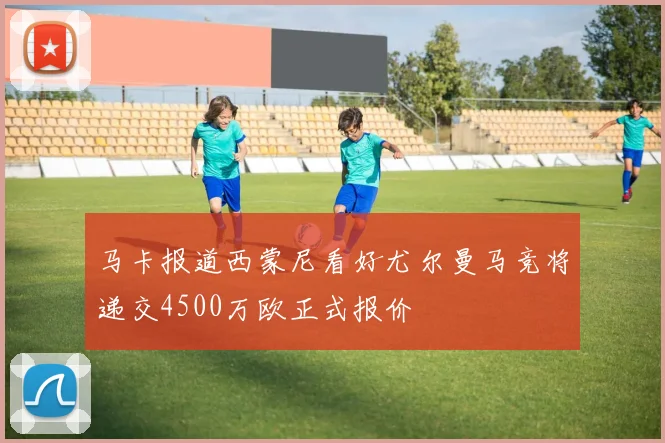 马卡报道西蒙尼看好尤尔曼马竞将递交4500万欧正式报价