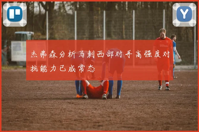 杰弗森分析马刺西部对手高强度对抗能力已成常态