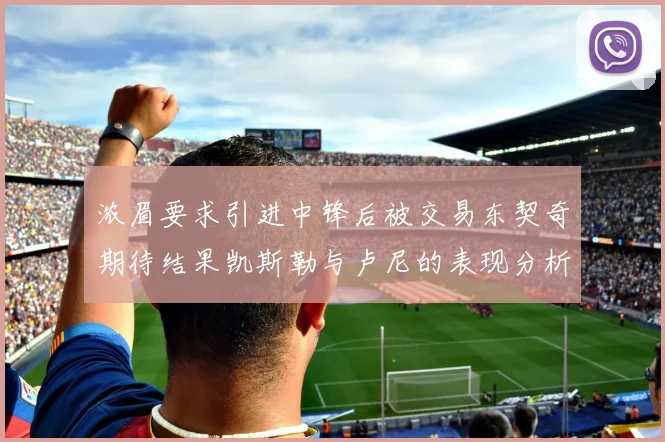 浓眉要求引进中锋后被交易东契奇期待结果凯斯勒与卢尼的表现分析
